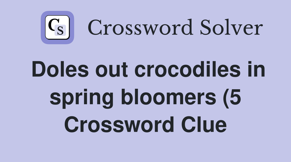 Doles out crocodiles in spring bloomers (5) Crossword Clue Answers Doles out crocodiles in spring bloomers (5) Crossword Clue Answers