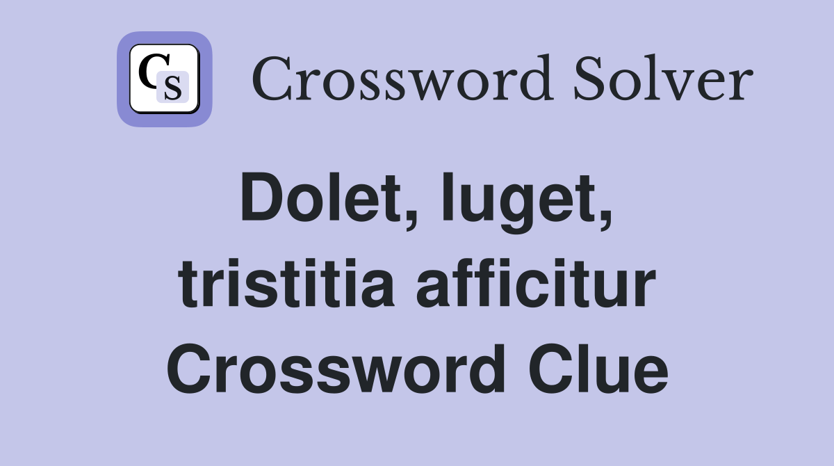 Dolet, luget, tristitia afficitur Crossword Clue