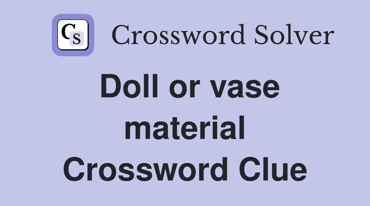 Doll or vase material Crossword Clue