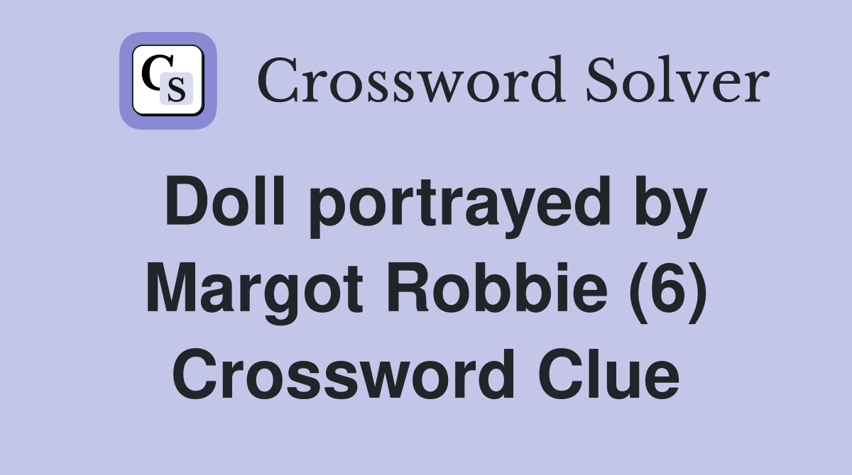 Doll portrayed by Margot Robbie (6) Crossword Clue