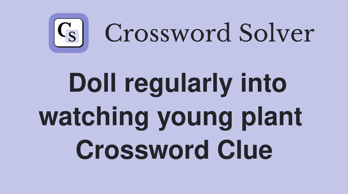 Doll regularly into watching young plant  Crossword Clue