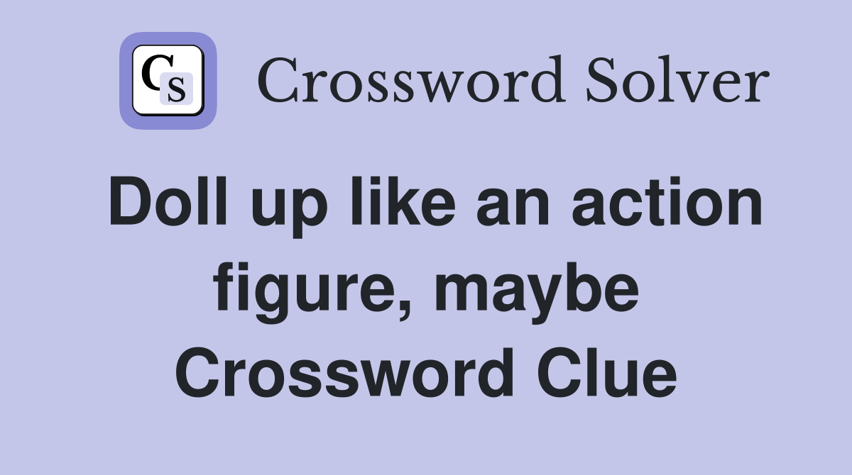 Doll up like an action figure, maybe Crossword Clue