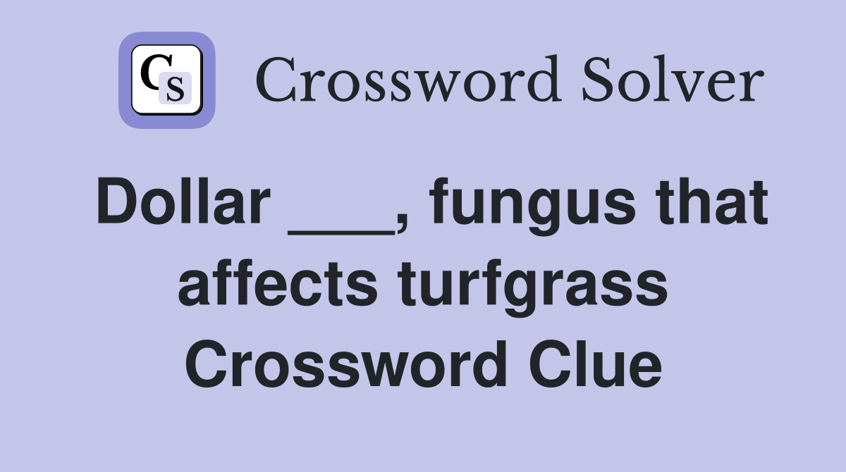 Dollar ___, fungus that affects turfgrass Crossword Clue