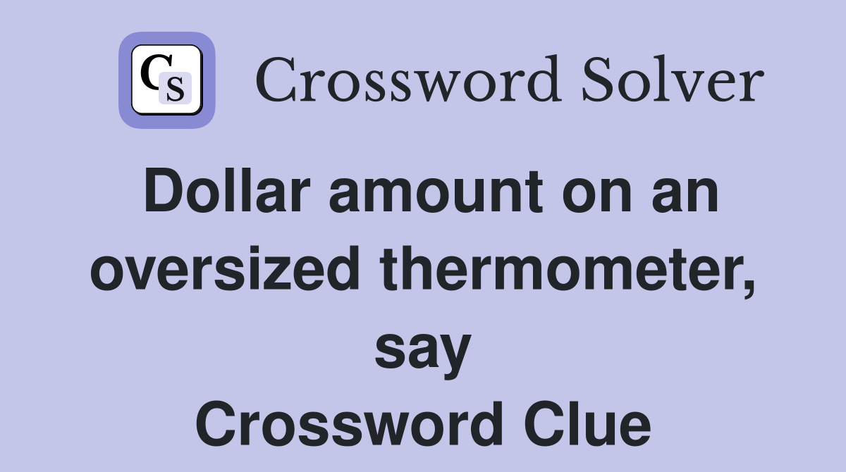 Dollar amount on an oversized thermometer, say Crossword Clue