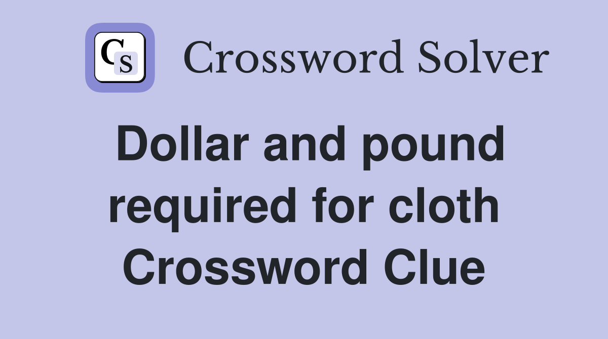Dollar and pound required for cloth Crossword Clue