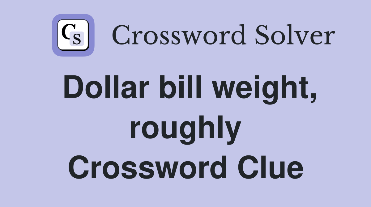 Dollar bill weight, roughly Crossword Clue