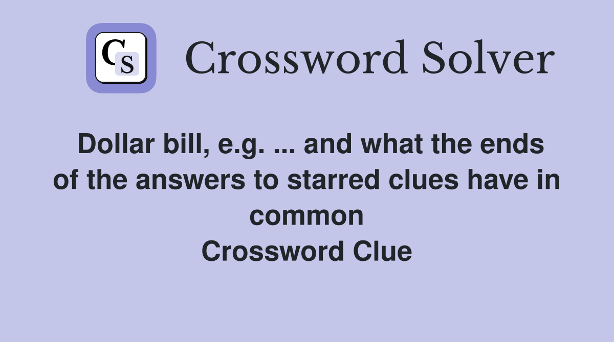 Dollar bill, e.g. ... and what the ends of the answers to starred clues have in common Crossword Clue