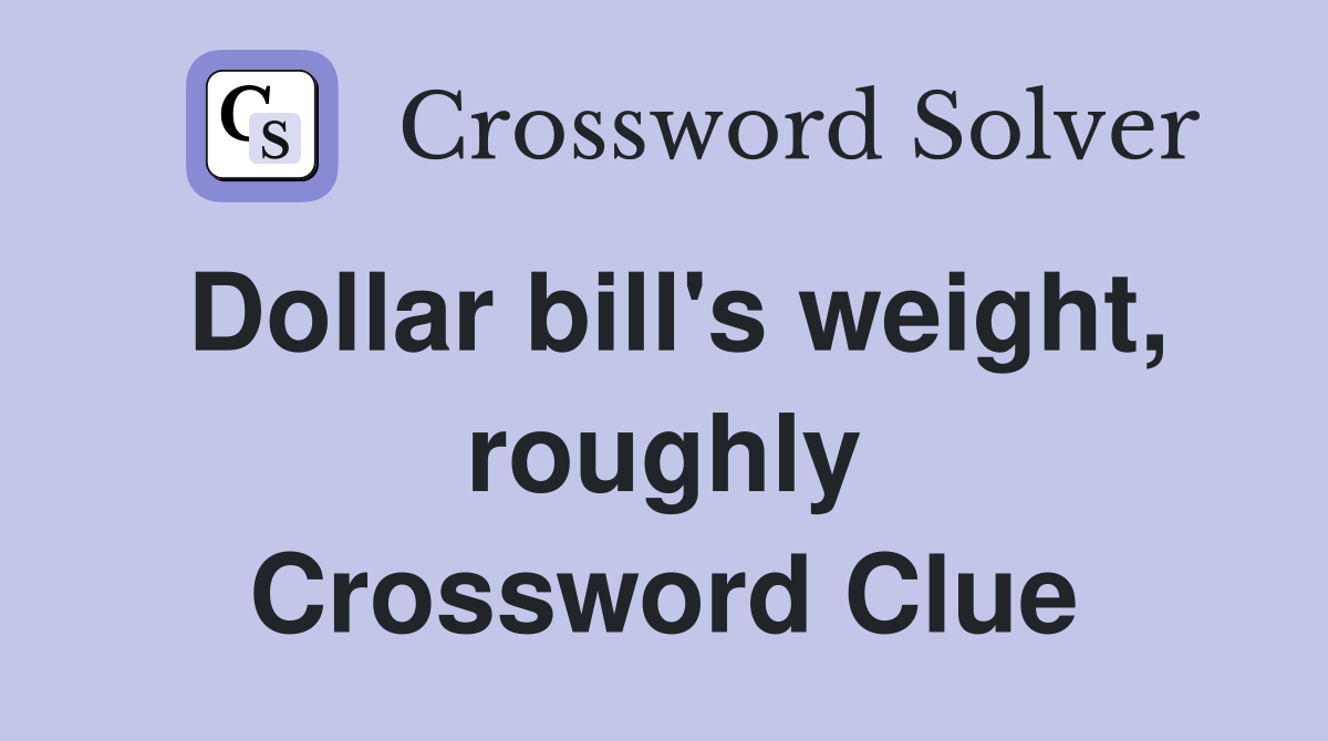 Dollar bill's weight, roughly Crossword Clue
