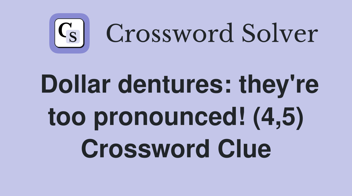 Dollar dentures: they're too pronounced! (4,5) Crossword Clue