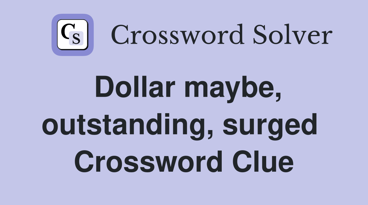 Dollar maybe, outstanding, surged  Crossword Clue