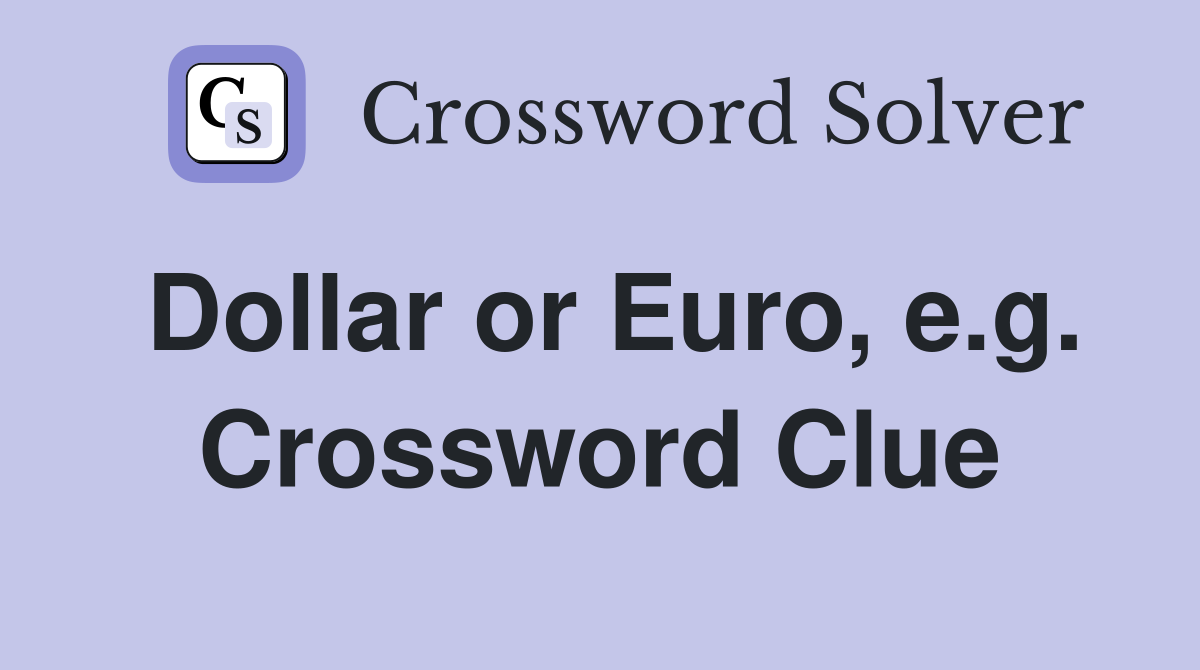 Dollar or Euro, e.g. Crossword Clue