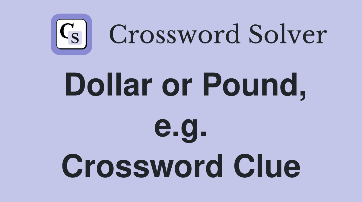 Dollar or Pound, e.g. Crossword Clue