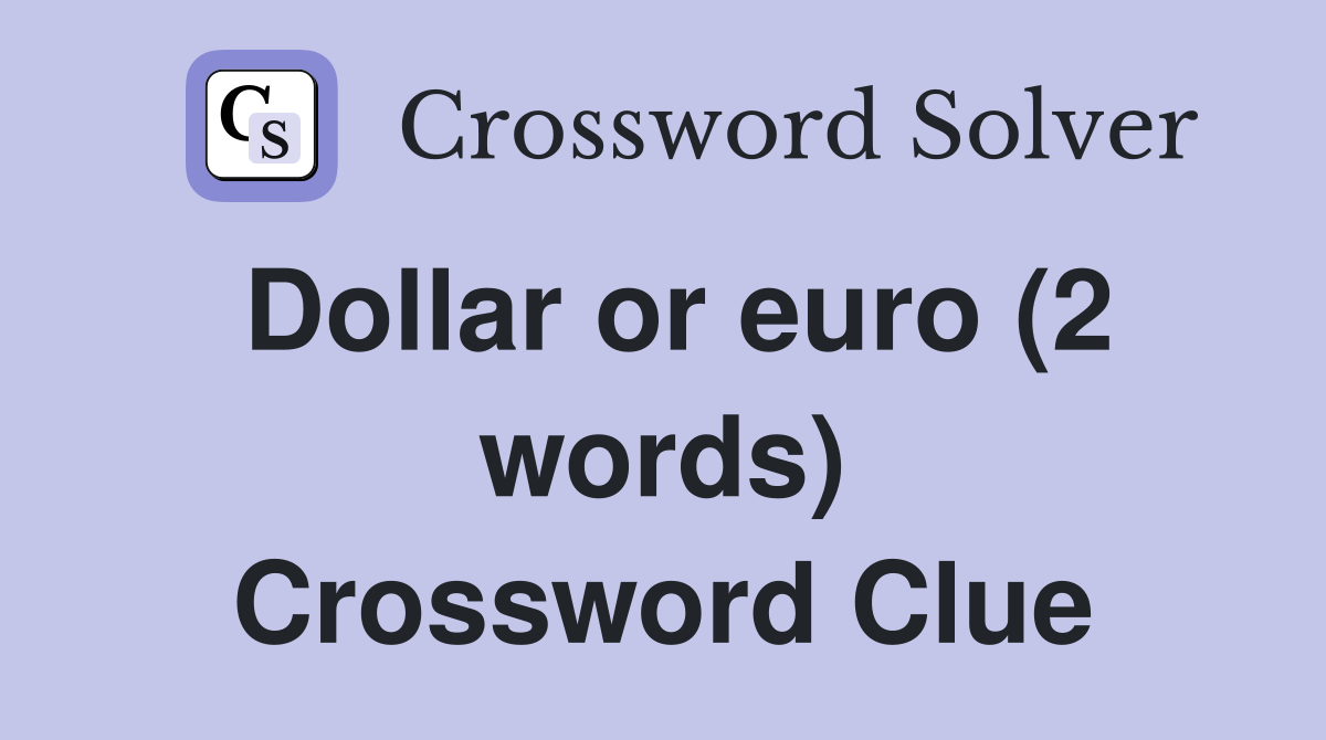 Dollar or euro (2 words) Crossword Clue