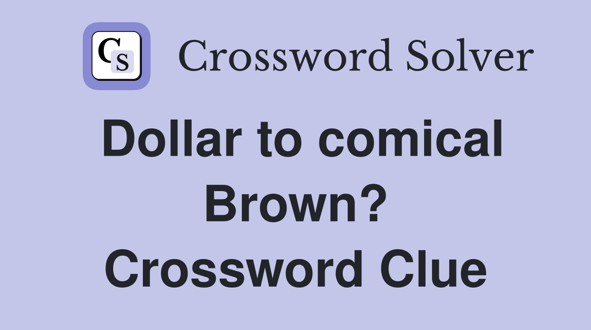 Dollar to comical Brown? Crossword Clue