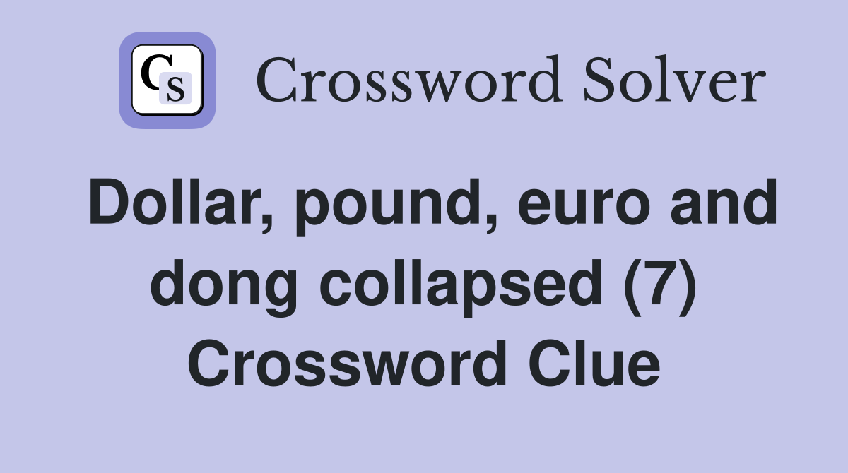 Dollar, pound, euro and dong collapsed (7) Crossword Clue