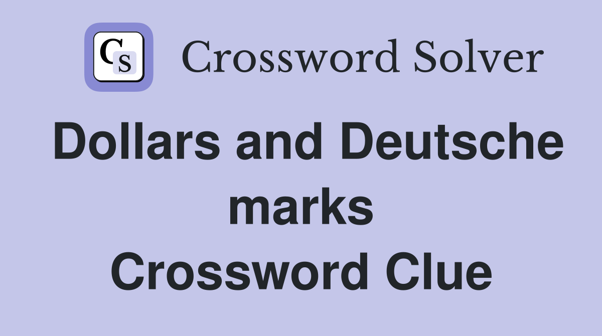 Dollars and Deutsche marks Crossword Clue