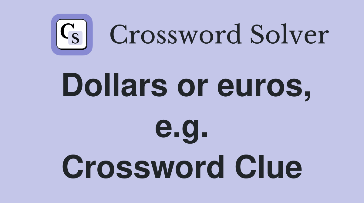 Dollars or euros, e.g. Crossword Clue