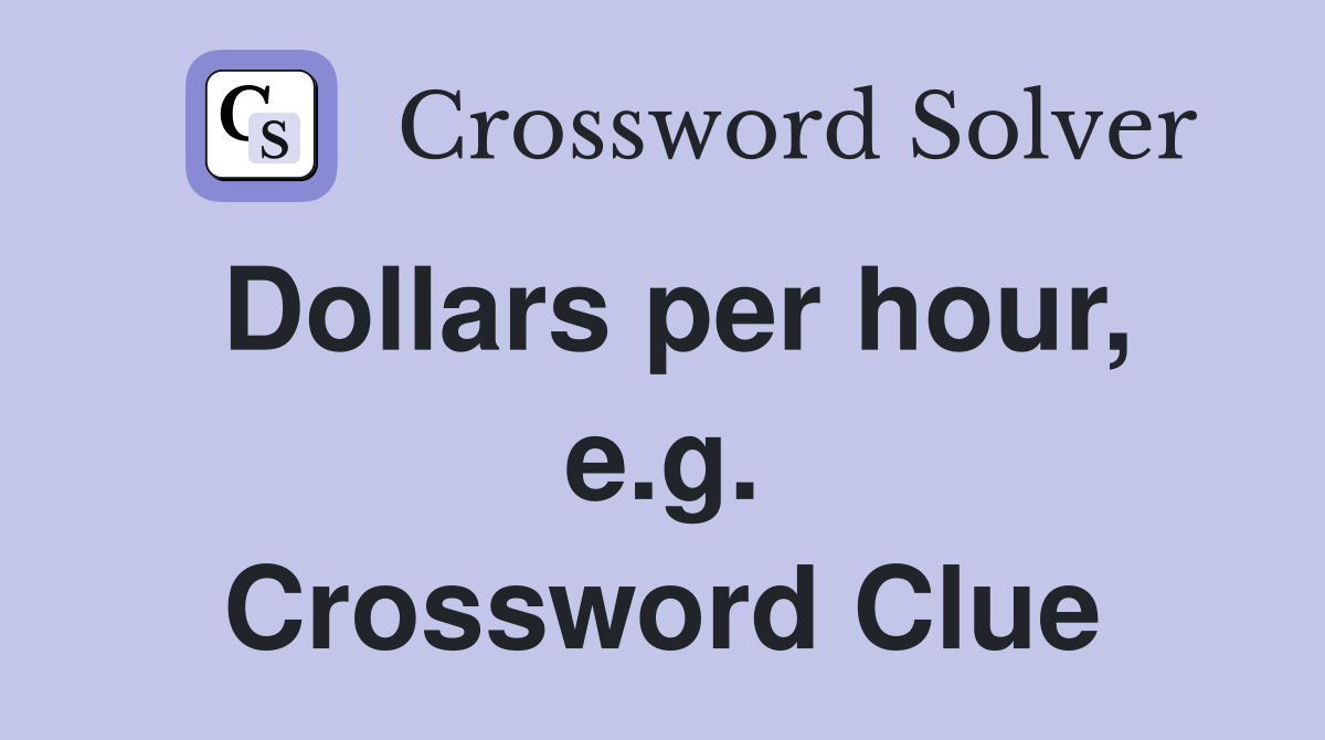 Dollars per hour, e.g. Crossword Clue