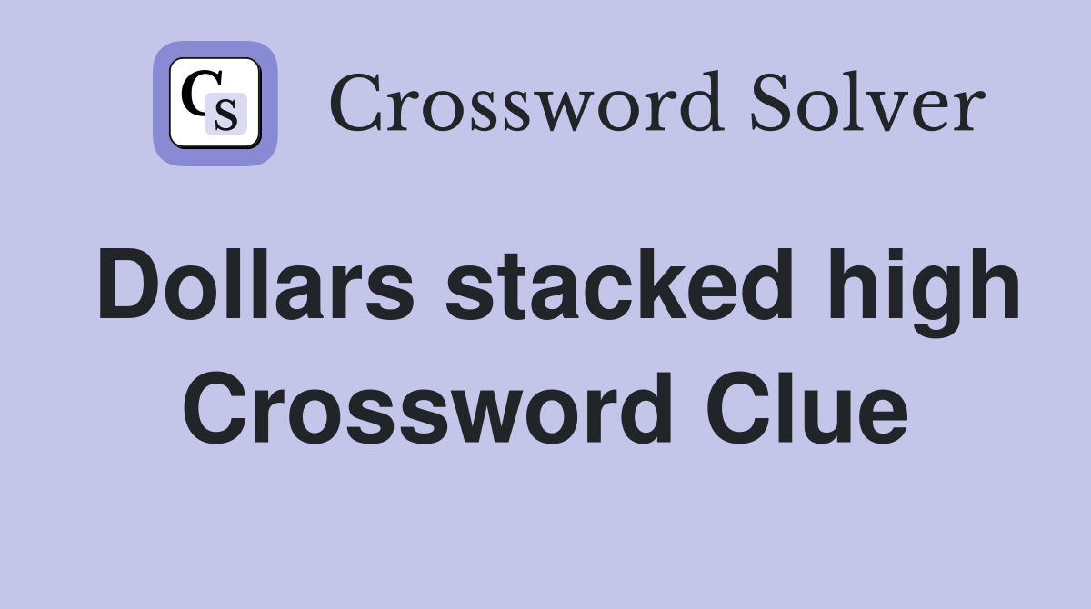 Dollars stacked high Crossword Clue