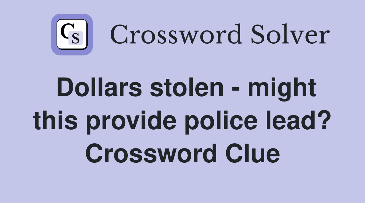 Dollars stolen - might this provide police lead? Crossword Clue