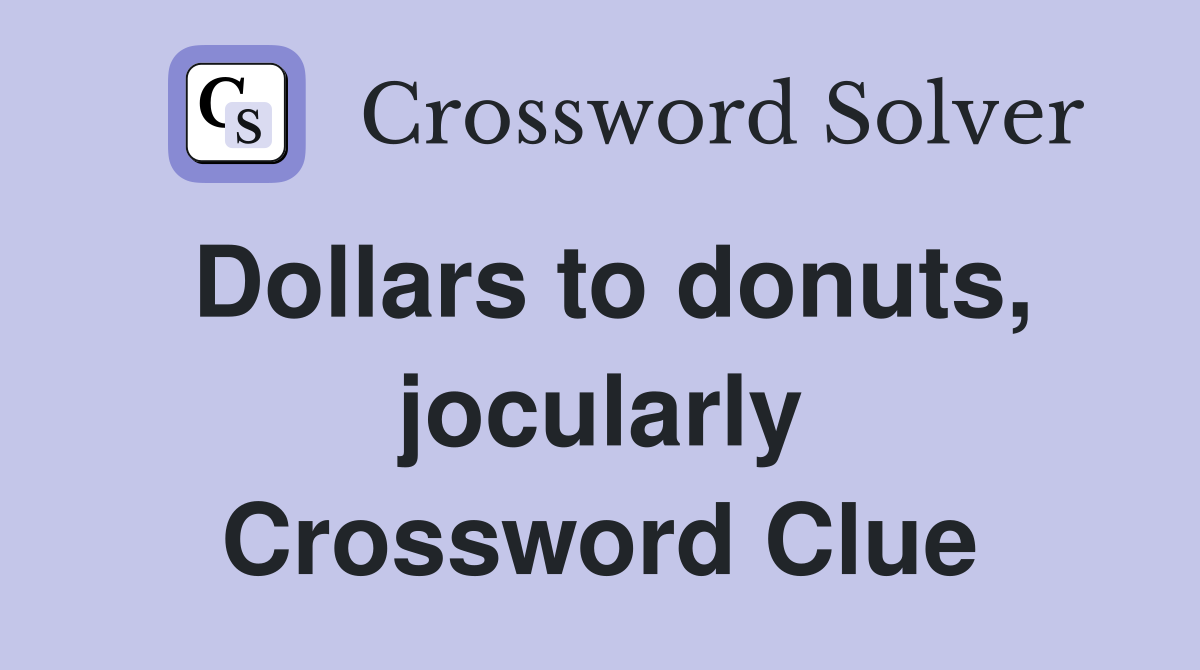Dollars to donuts, jocularly Crossword Clue