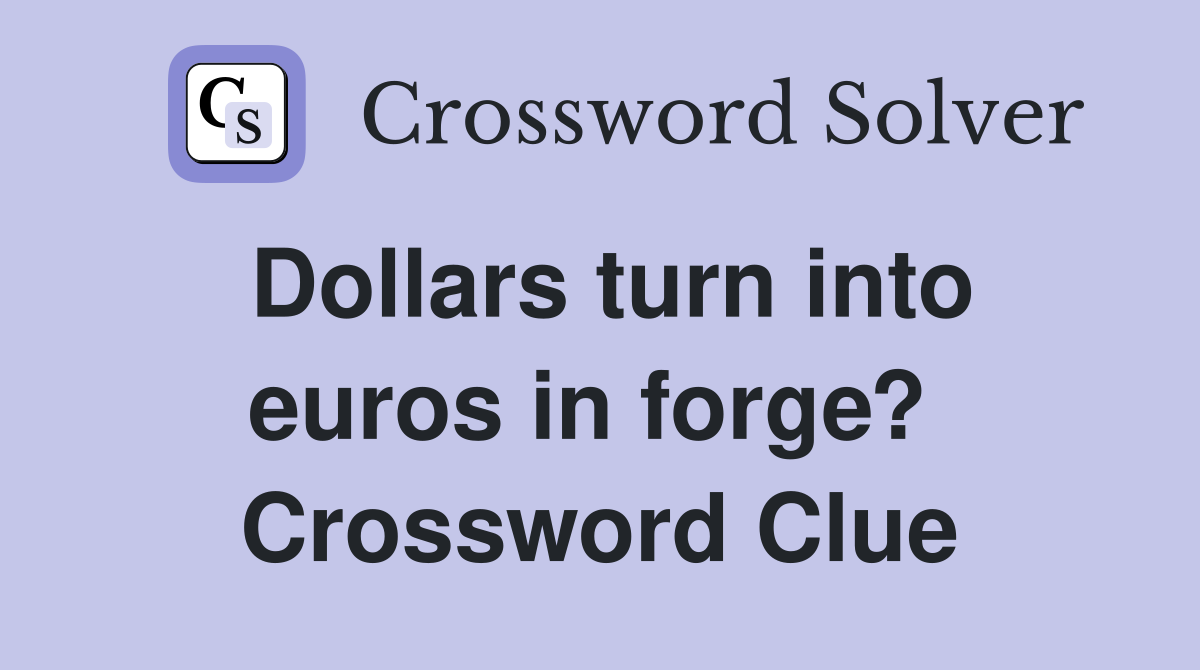 Dollars turn into euros in forge?  Crossword Clue