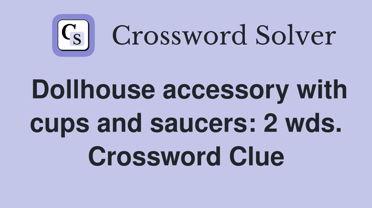 Dollhouse accessory with cups and saucers: 2 wds. Crossword Clue
