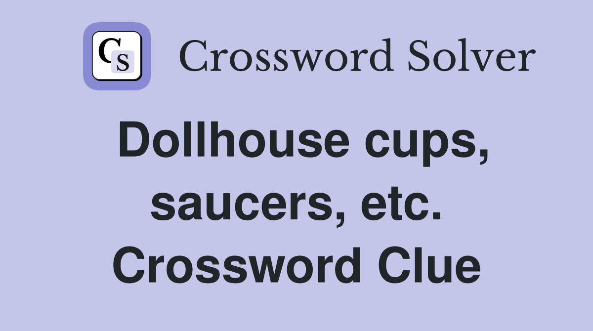 Dollhouse cups, saucers, etc. Crossword Clue