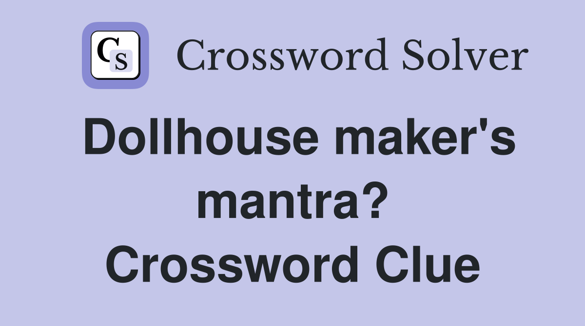 Dollhouse maker's mantra? Crossword Clue