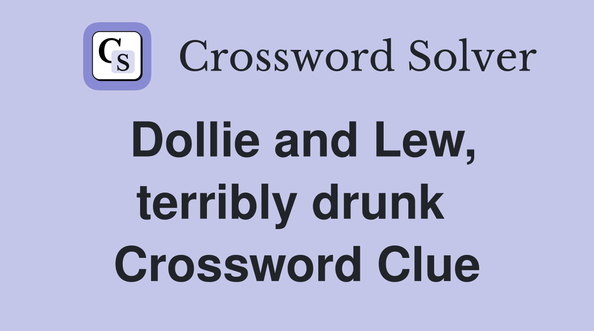 Dollie and Lew, terribly drunk  Crossword Clue