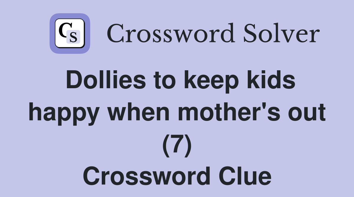 Dollies to keep kids happy when mother's out (7) Crossword Clue