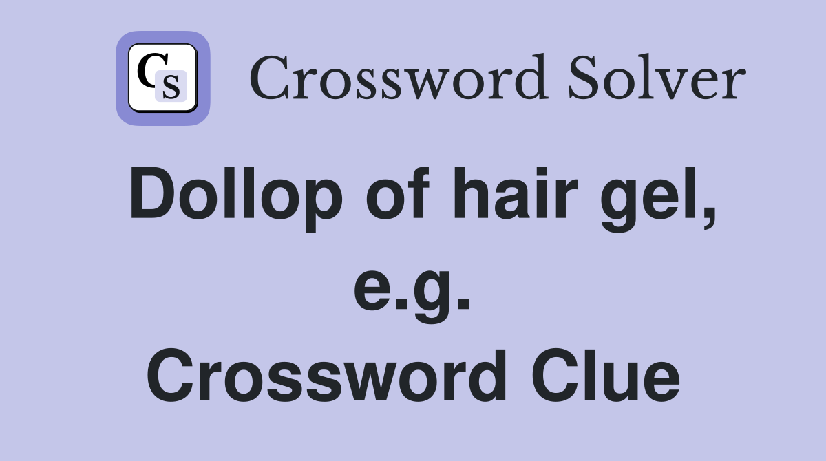 Dollop of hair gel, e.g. Crossword Clue