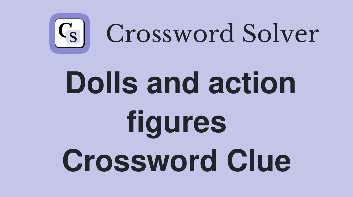 Dolls and action figures Crossword Clue