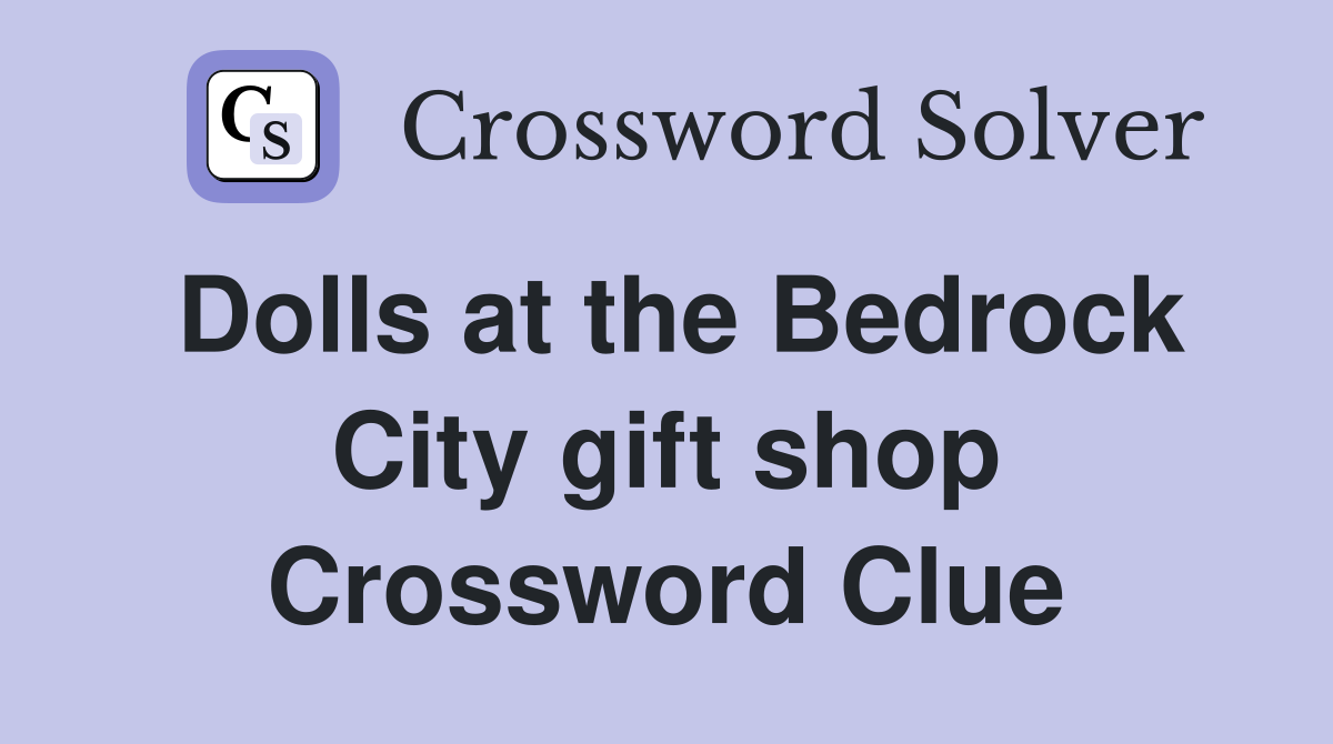 Dolls at the Bedrock City gift shop Crossword Clue