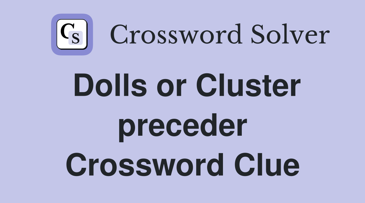 Dolls or Cluster preceder Crossword Clue