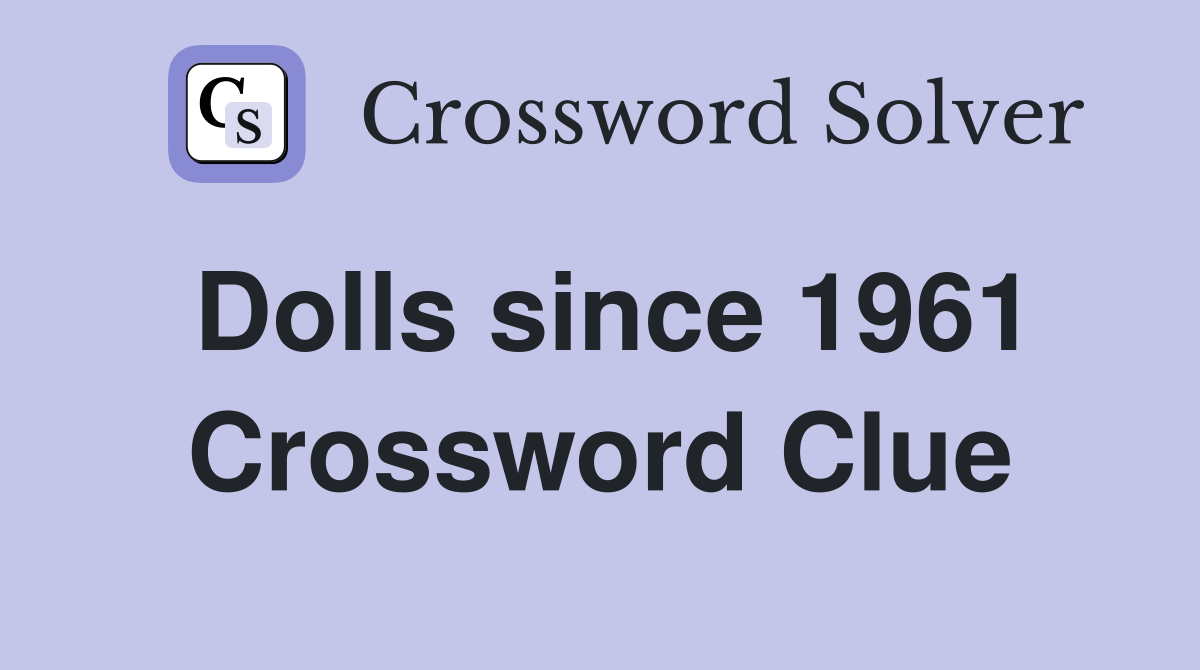 Dolls since 1961 Crossword Clue