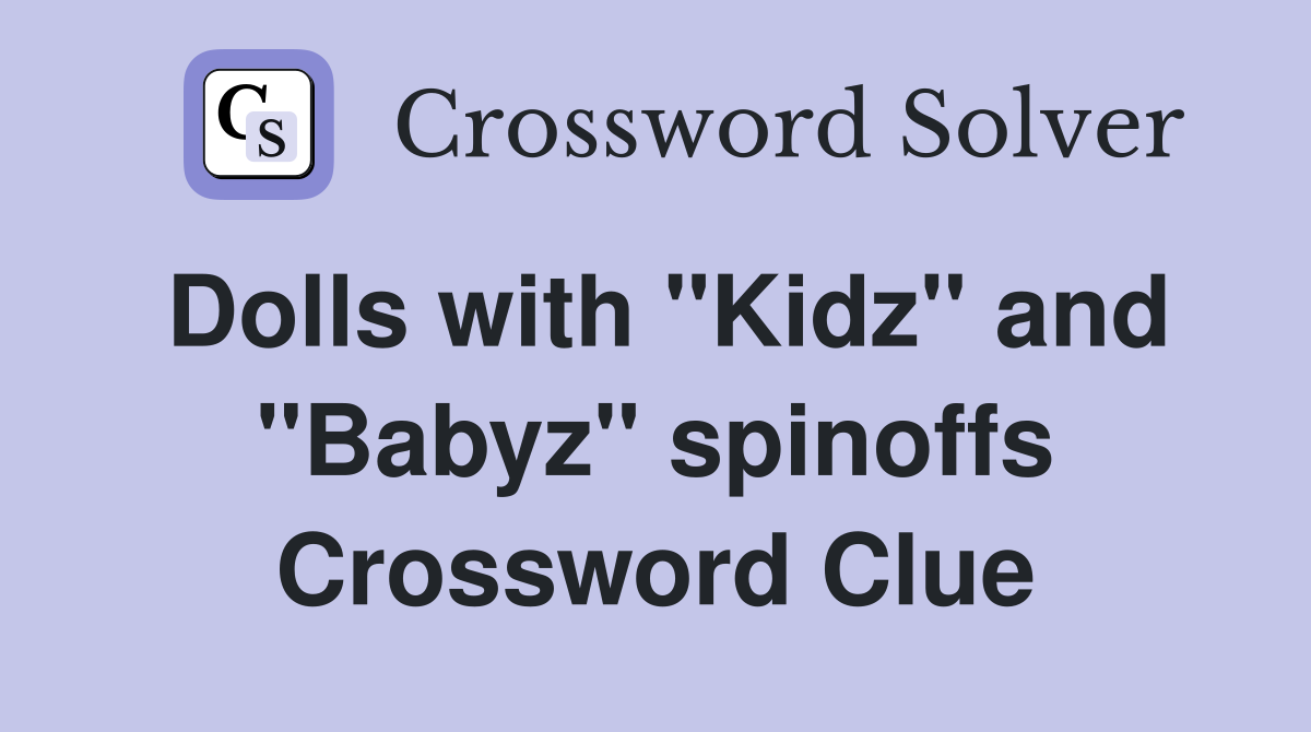Dolls with "Kidz" and "Babyz" spinoffs Crossword Clue