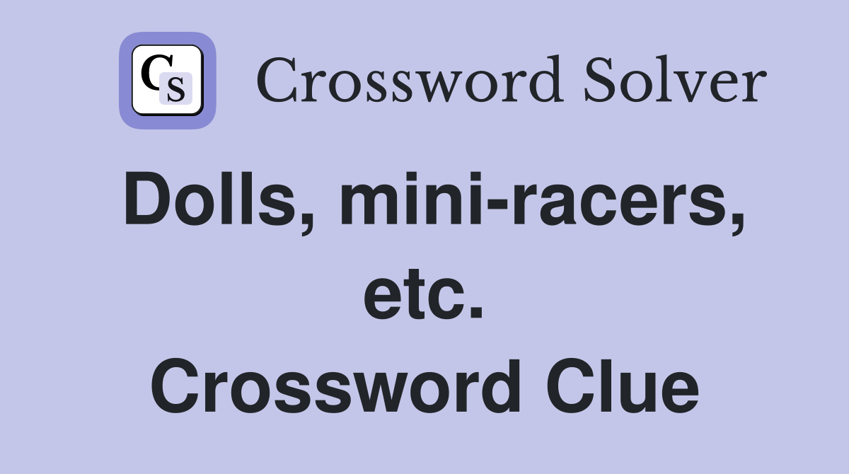 Dolls, mini-racers, etc. Crossword Clue
