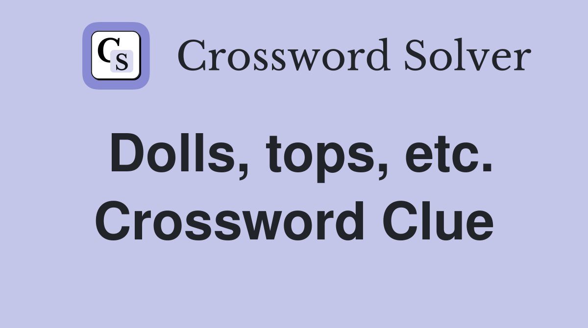 Dolls, tops, etc. Crossword Clue