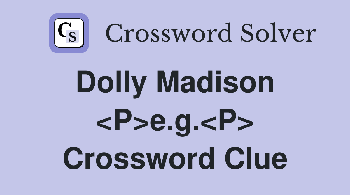 Dolly Madison  <P>e.g.<P> Crossword Clue