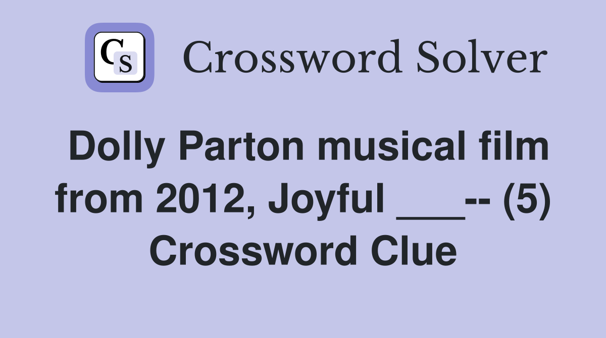 Dolly Parton musical film from 2012, Joyful ___-- (5) Crossword Clue