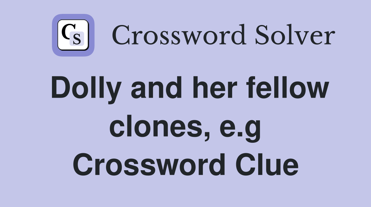 Dolly and her fellow clones, e.g Crossword Clue