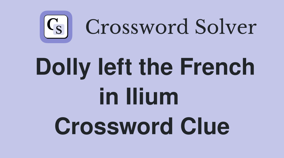 Dolly left the French in Ilium  Crossword Clue