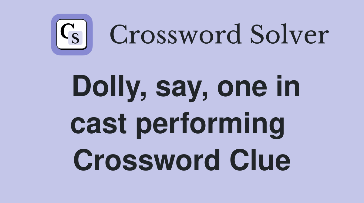 Dolly, say, one in cast performing  Crossword Clue
