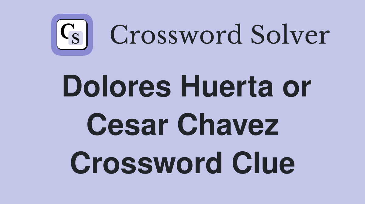 Dolores Huerta or Cesar Chavez Crossword Clue