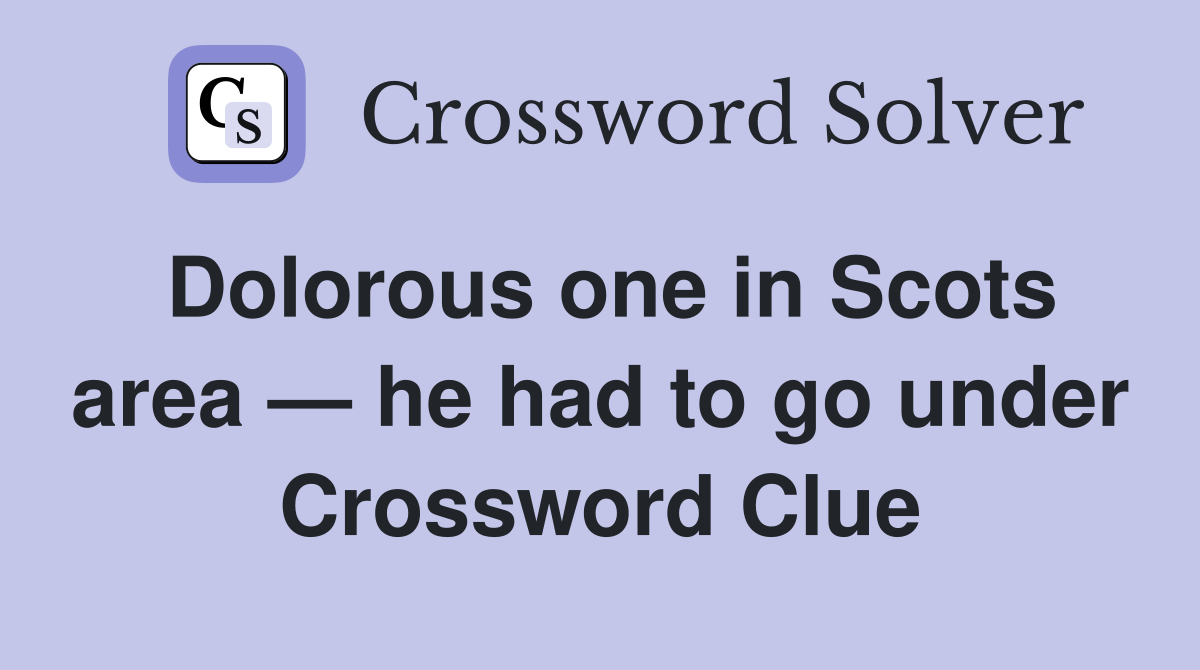 Dolorous one in Scots area — he had to go under Crossword Clue