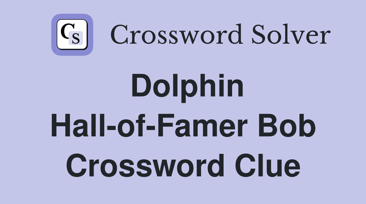 Dolphin Hall-of-Famer Bob Crossword Clue