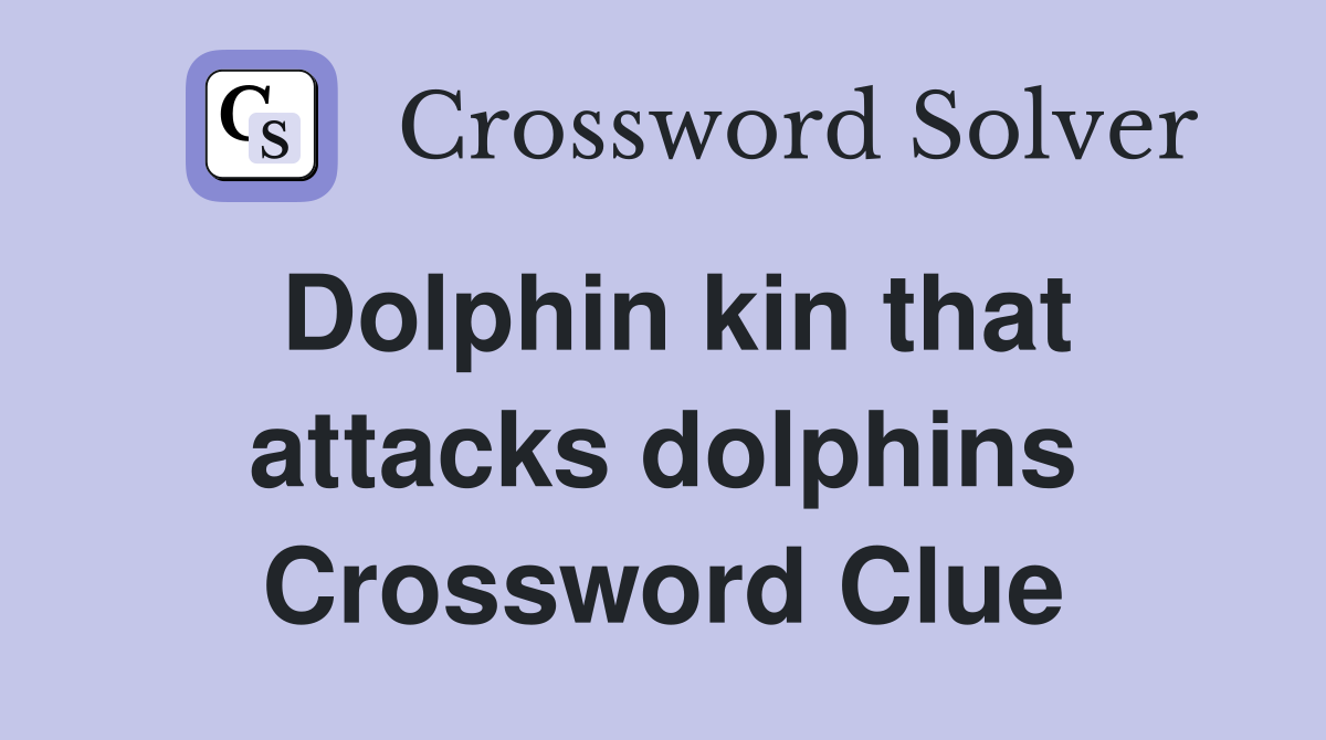 Dolphin kin that attacks dolphins Crossword Clue