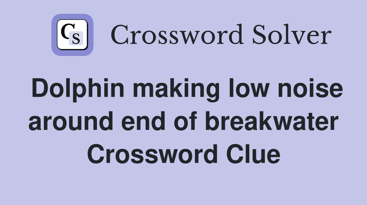 Dolphin making low noise around end of breakwater Crossword Clue