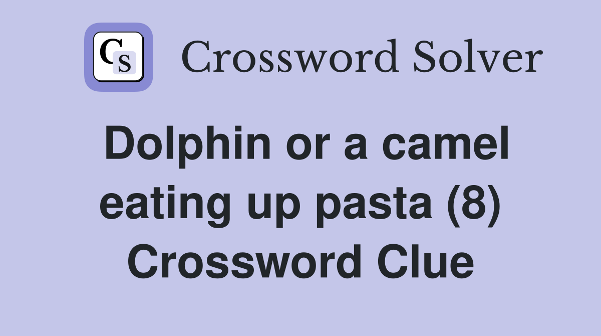 Dolphin or a camel eating up pasta (8) Crossword Clue